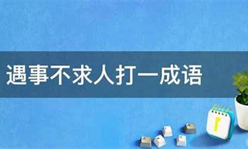 遇事不求人打一四字词语_遇事不求人打一成语