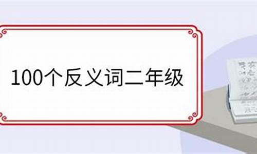 100个反义词二年级_100个反义词二年级下册