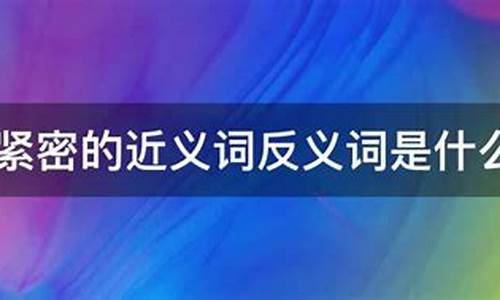 紧密的反义词是什么三年级_紧密的反义词是什么